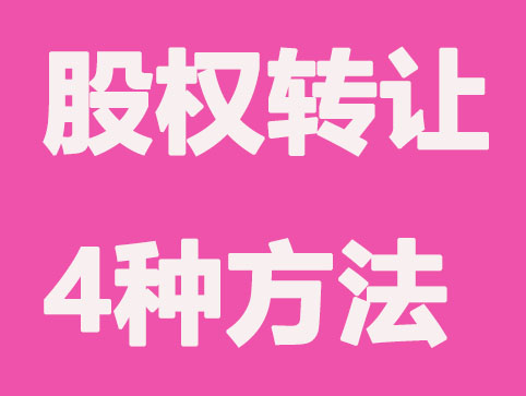 有限公司股權(quán)轉(zhuǎn)讓總共有這4種方法,別錯(cuò)過